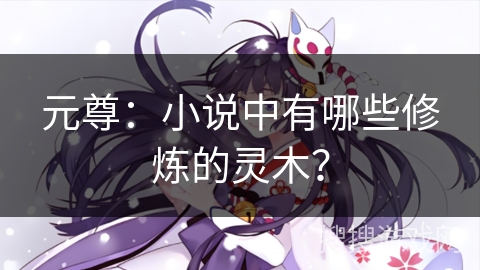 元尊：小说中有哪些修炼的灵木？