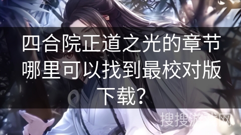四合院正道之光的章节哪里可以找到最校对版下载？