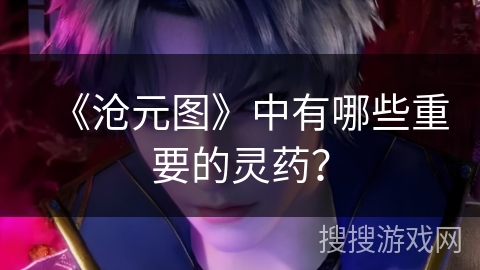 《沧元图》中有哪些重要的灵药？