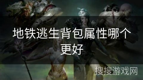 地铁逃生背包属性哪个更好