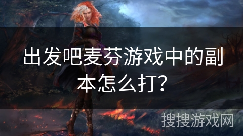 出发吧麦芬游戏中的副本怎么打？