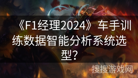 《F1经理2024》车手训练数据智能分析系统选型？