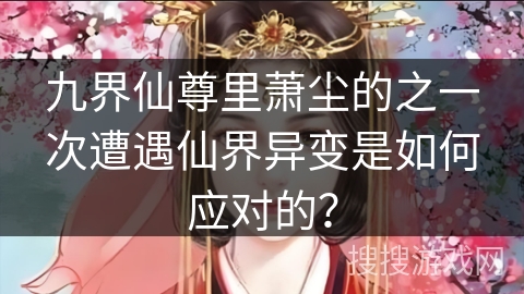 九界仙尊里萧尘的之一次遭遇仙界异变是如何应对的？