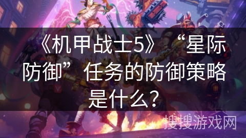 《机甲战士5》“星际防御”任务的防御策略是什么？