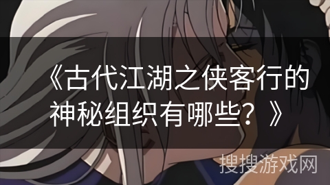 《古代江湖之侠客行的神秘组织有哪些？》