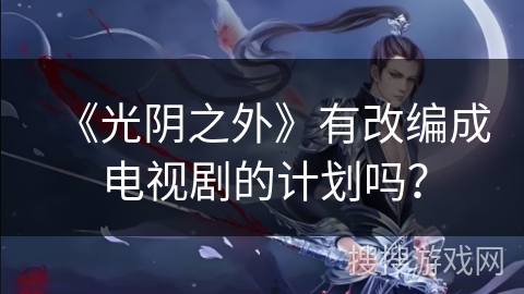 《光阴之外》有改编成电视剧的计划吗？