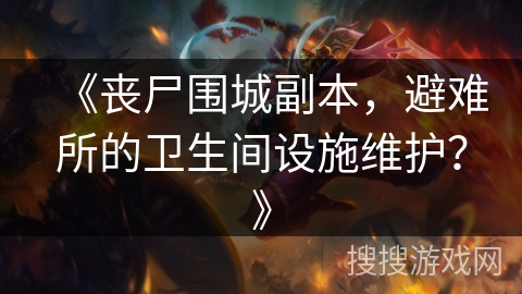 《丧尸围城副本，避难所的卫生间设施维护？》