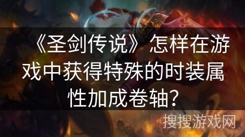 《圣剑传说》怎样在游戏中获得特殊的时装属性加成卷轴？