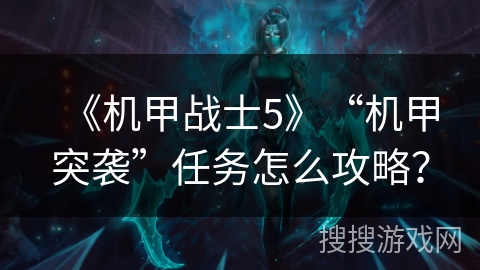 《机甲战士5》“机甲突袭”任务怎么攻略？