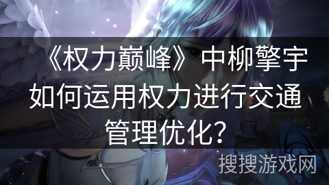 《权力巅峰》中柳擎宇如何运用权力进行交通管理优化？