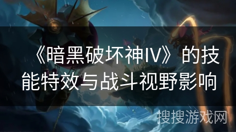 《暗黑破坏神IV》的技能特效与战斗视野影响 《暗黑破坏神IV》的技能特效与战斗视野影响