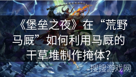 《堡垒之夜》在“荒野马厩”如何利用马厩的干草堆制作掩体? 《堡垒之夜》在“荒野马厩”如何利用马厩的干草堆制作掩体?