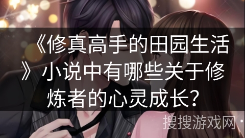 《修真高手的田园生活》小说中有哪些关于修炼者的心灵成长？