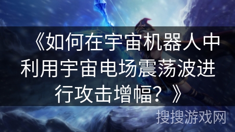 《如何在宇宙机器人中利用宇宙电场震荡波进行攻击增幅？》