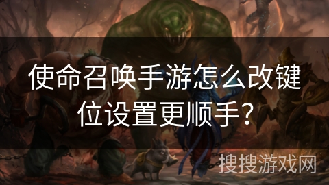 使命召唤手游怎么改键位设置更顺手？