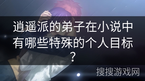 逍遥派的弟子在小说中有哪些特殊的个人目标？