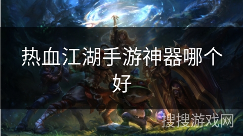 热血江湖手游神器哪个好