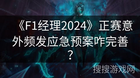 《F1经理2024》正赛意外频发应急预案咋完善？