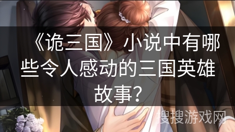 《诡三国》小说中有哪些令人感动的三国英雄故事？