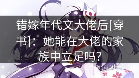 错嫁年代文大佬后[穿书]：她能在大佬的家族中立足吗？