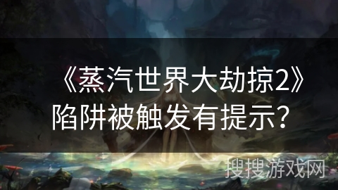 《蒸汽世界大劫掠2》陷阱被触发有提示? 《蒸汽世界大劫掠2》陷阱被触发有提示?