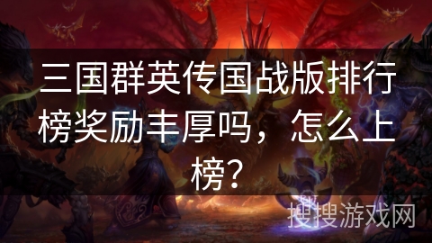 三国群英传国战版排行榜奖励丰厚吗，怎么上榜？