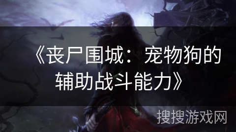 《丧尸围城：宠物狗的辅助战斗能力》