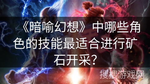 《暗喻幻想》中哪些角色的技能最适合进行矿石开采？