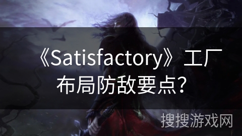 《Satisfactory》工厂布局防敌要点？