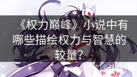 《权力巅峰》小说中有哪些描绘权力与智慧的较量？