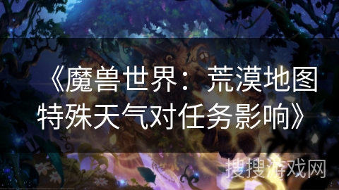 《魔兽世界：荒漠地图特殊天气对任务影响》