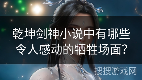 乾坤剑神小说中有哪些令人感动的牺牲场面？