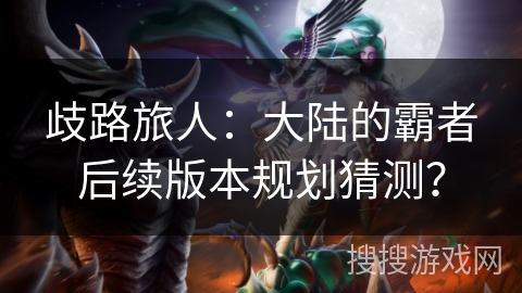 歧路旅人：大陆的霸者后续版本规划猜测？