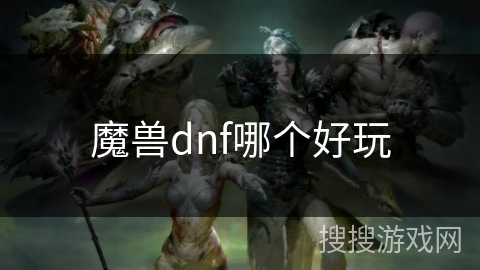 魔兽dnf哪个好玩