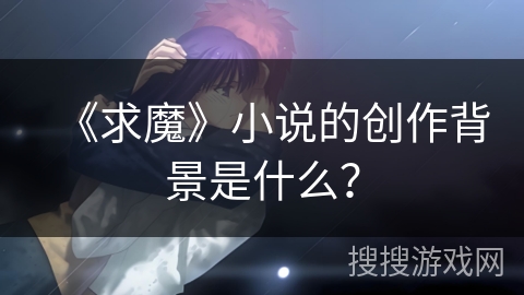 《求魔》小说的创作背景是什么？