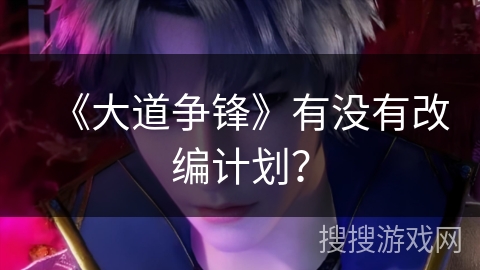 《大道争锋》有没有改编计划？