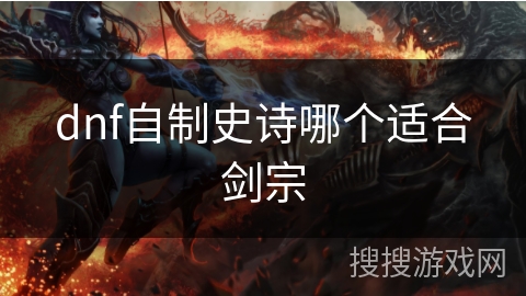 dnf自制史诗哪个适合剑宗 dnf自制史诗哪个适合剑宗