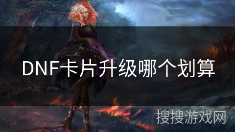 DNF卡片升级哪个划算 DNF卡片升级哪个划算