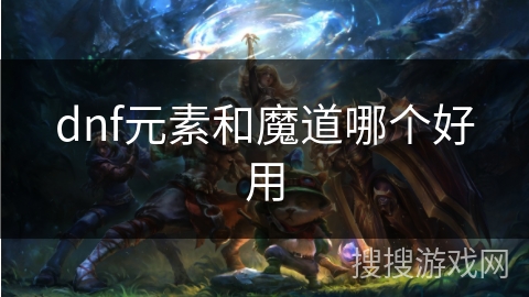 dnf元素和魔道哪个好用