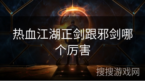 热血江湖正剑跟邪剑哪个厉害 热血江湖正剑跟邪剑哪个厉害