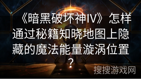 《暗黑破坏神IV》怎样通过秘籍知晓地图上隐藏的魔法能量漩涡位置？