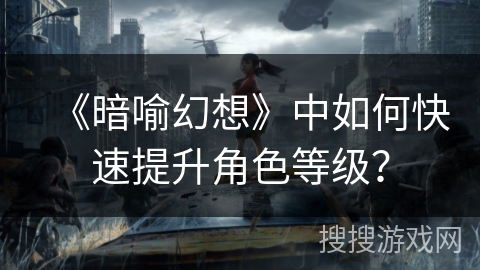 《暗喻幻想》中如何快速提升角色等级？