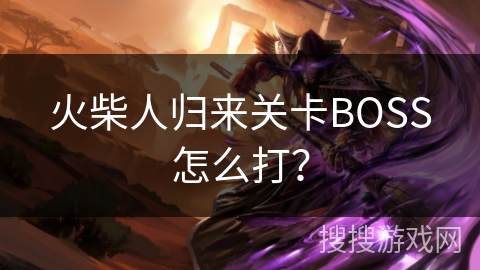 火柴人归来关卡BOSS怎么打? 火柴人归来关卡BOSS怎么打?