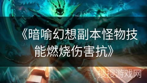 《暗喻幻想副本怪物技能燃烧伤害抗》