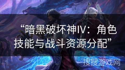 “暗黑破坏神IV：角色技能与战斗资源分配”
