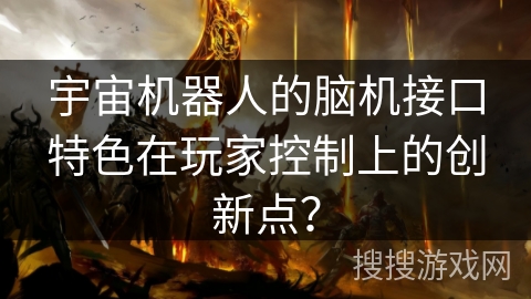宇宙机器人的脑机接口特色在玩家控制上的创新点？