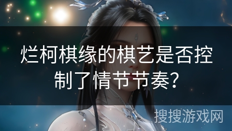 烂柯棋缘的棋艺是否控制了情节节奏？