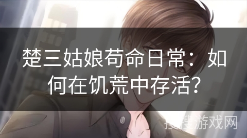 楚三姑娘苟命日常：如何在饥荒中存活？