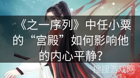 《之一序列》中任小粟的“宫殿”如何影响他的内心平静？