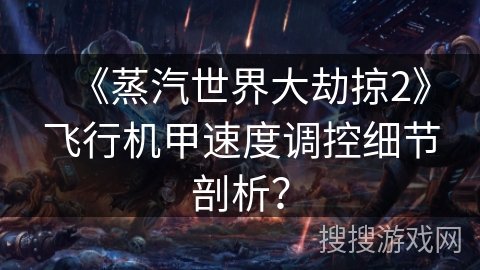 《蒸汽世界大劫掠2》飞行机甲速度调控细节剖析？